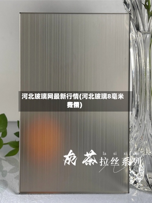 河北玻璃网最新行情(河北玻璃8毫米费用
行情)-第3张图片