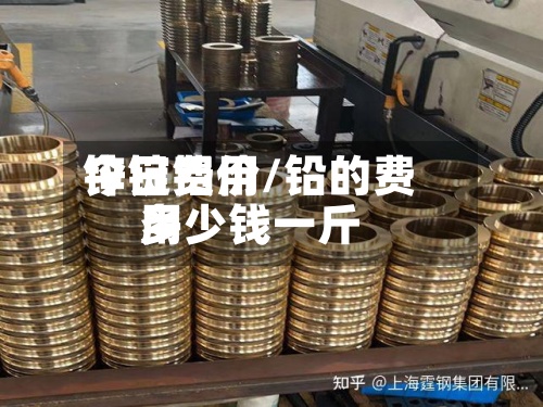锌锭费用
今日铝价/铅的费用
多少钱一斤-第2张图片