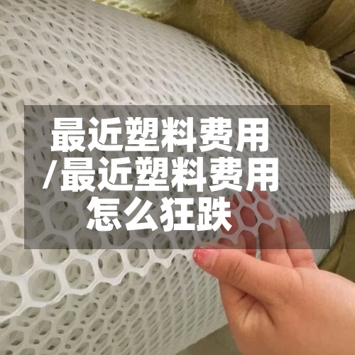 最近塑料费用/最近塑料费用怎么狂跌-第3张图片