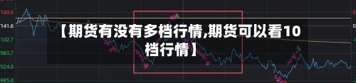 【期货有没有多档行情,期货可以看10档行情】-第2张图片