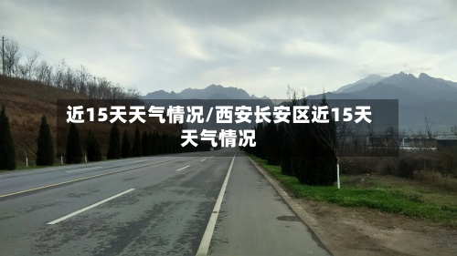 近15天天气情况/西安长安区近15天天气情况-第2张图片