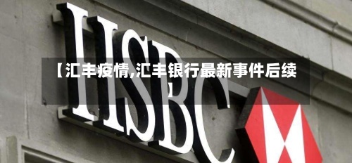 【汇丰疫情,汇丰银行最新事件后续】