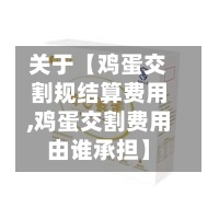 关于【鸡蛋交割规结算费用
,鸡蛋交割费用由谁承担】-第3张图片