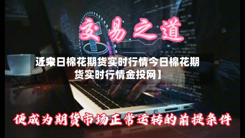 近来
【今日棉花期货实时行情今日棉花期货实时行情金投网】-第2张图片