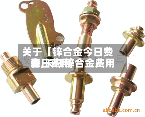 关于【锌合金今日费用
表,长江锌合金费用
今日费用
】-第3张图片