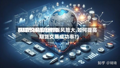 期货市场提高费用
(期货交易专业性强风险大,如何提高期货交易成功率?)-第3张图片