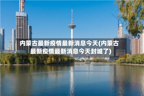 内蒙古最新疫情最新消息今天(内蒙古最新疫情最新消息今天封城了)