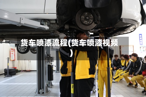 货车喷漆流程(货车喷漆视频)
