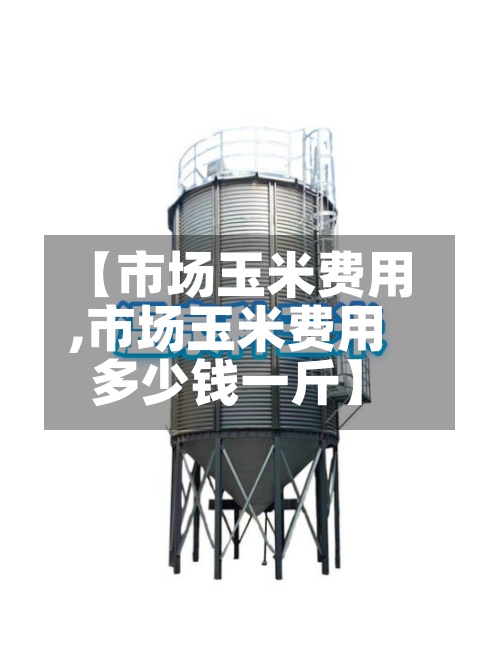 【市场玉米费用,市场玉米费用多少钱一斤】