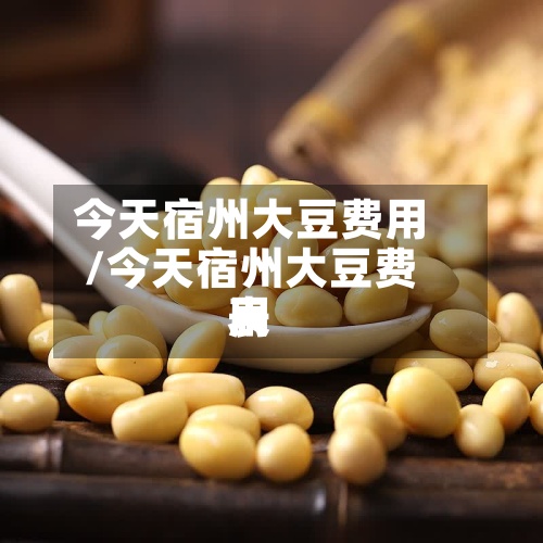 今天宿州大豆费用/今天宿州大豆费用表
