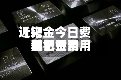 近来
【钯金今日费用
表钯金费用
今日费用
表】-第2张图片