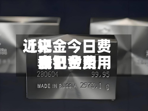 近来【钯金今日费用表钯金费用今日费用表】