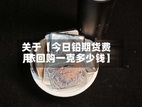 关于【今日铅期货费用,铱回购一克多少钱】