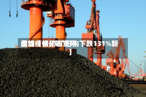 最近【铁矿石费用增加疫情,铁矿日内下跌131%新】
