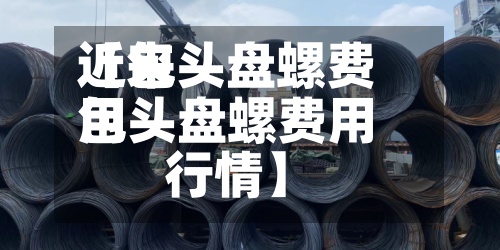 近来【包头盘螺费用包头盘螺费用行情】-第2张图片