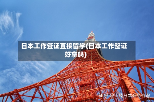 日本工作签证直接留学(日本工作签证好拿吗)