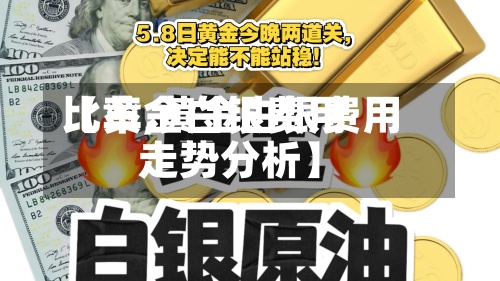 【黄金白银费用比率,黄金白银费用走势分析】