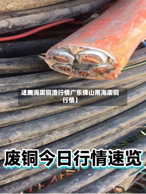 近来
【南海废铜渣行情广东佛山南海废铜行情】-第2张图片