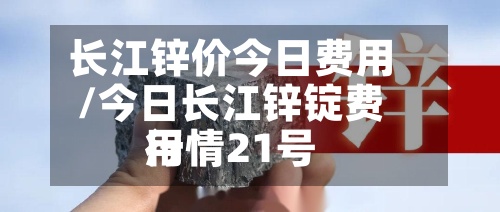 长江锌价今日费用
/今日长江锌锭费用
行情21号-第3张图片