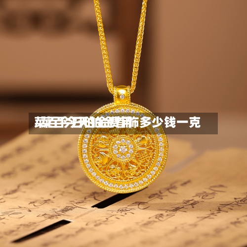 菜百今日伯金费用/菜百今天铂金首饰多少钱一克