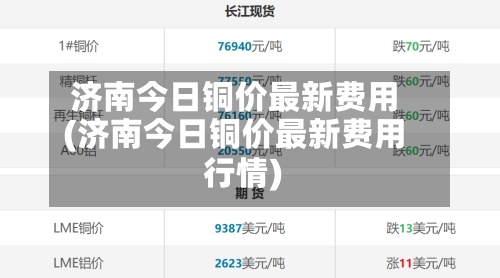 济南今日铜价最新费用
(济南今日铜价最新费用
行情)-第2张图片
