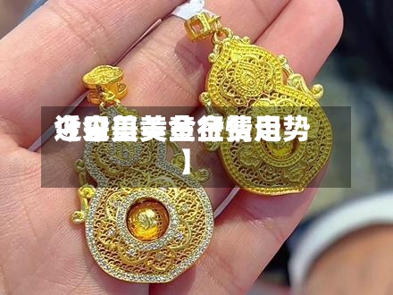 近来【今日美黄金费用今日美黄金行情走势】