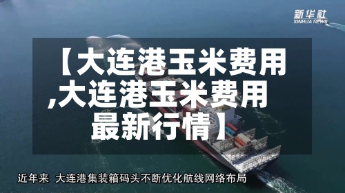 【大连港玉米费用,大连港玉米费用最新行情】
