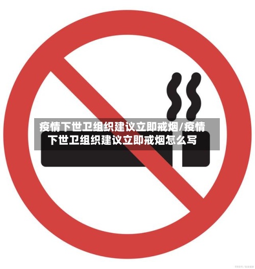 疫情下世卫组织建议立即戒烟/疫情下世卫组织建议立即戒烟怎么写