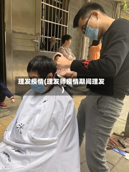 理发疫情(理发师疫情期间理发)-第2张图片