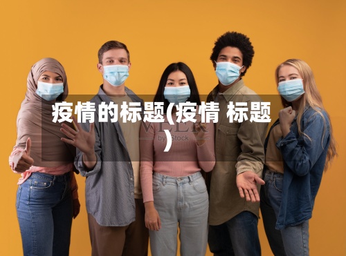 疫情的标题(疫情 标题)-第2张图片