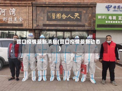 营口疫情最新消息(营口疫情最新动态)