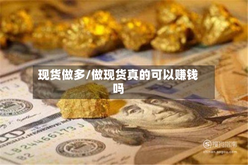 现货做多/做现货真的可以赚钱吗
