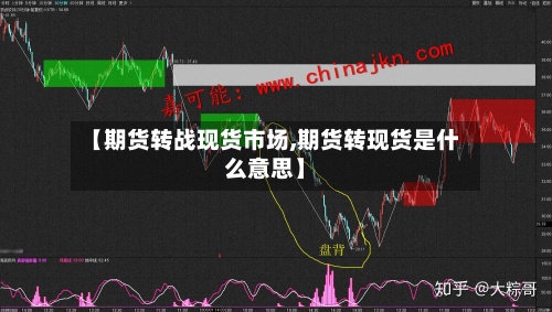 【期货转战现货市场,期货转现货是什么意思】