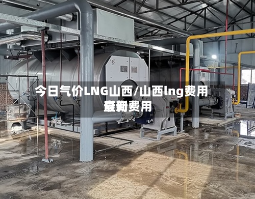 今日气价LNG山西/山西lng费用最新费用查询