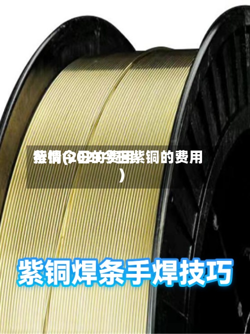 紫铜今日的费用行情(2021今日紫铜的费用)