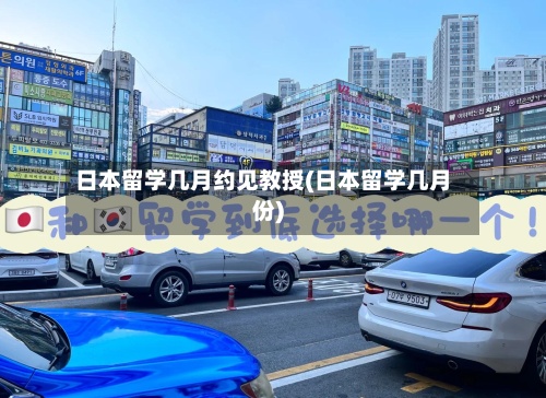 日本留学几月约见教授(日本留学几月份)-第3张图片