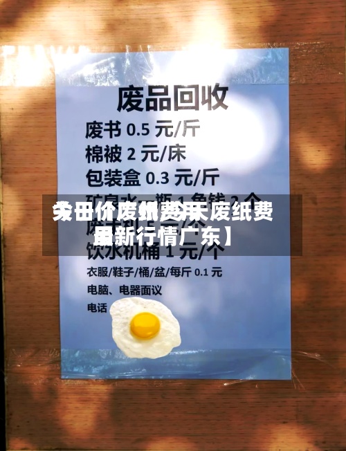关于【废纸费用今日价广州,今天废纸费用最新行情广东】