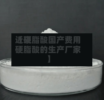 近来【硬脂酸国产费用硬脂酸的生产厂家】-第2张图片