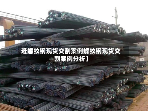 近来
【螺纹钢现货交割案例螺纹钢现货交割案例分析】-第2张图片