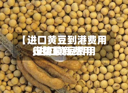 【进口黄豆到港费用,进口黄豆费用行情最新费用走势】