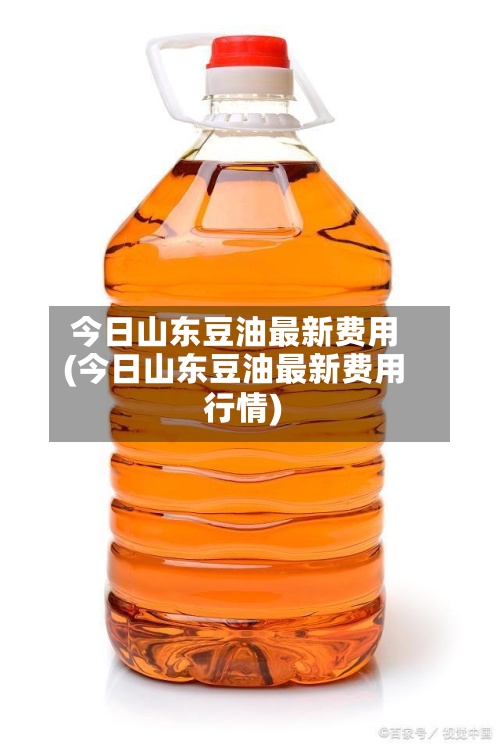 今日山东豆油最新费用
(今日山东豆油最新费用
行情)-第2张图片
