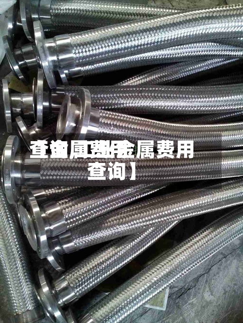 【金属费用查询,工业金属费用查询】
