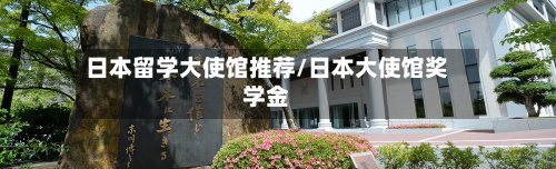 日本留学大使馆推荐/日本大使馆奖学金