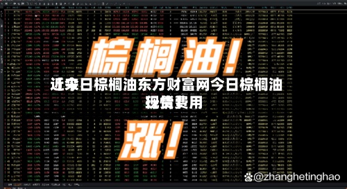 近来【今日棕榈油东方财富网今日棕榈油现货费用行情】