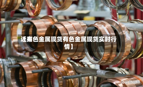 近来【有色金属现货有色金属现货实时行情】-第3张图片