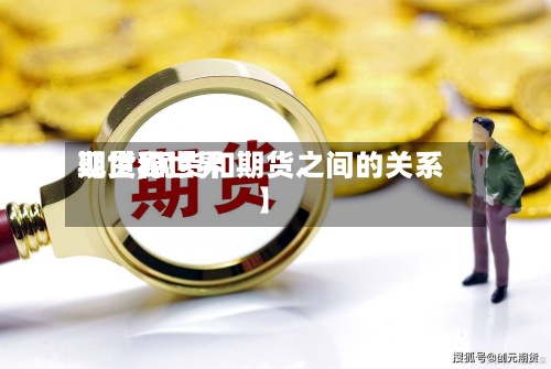 【世界
现货和世界
期货,现货和期货之间的关系】-第2张图片