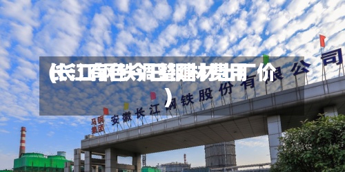 长江有色今日钢材费用(长江钢铁调整建材出厂价)-第2张图片
