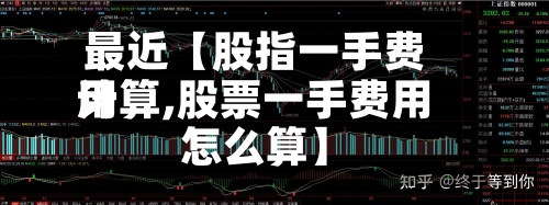 最近【股指一手费用
计算,股票一手费用
怎么算】-第2张图片