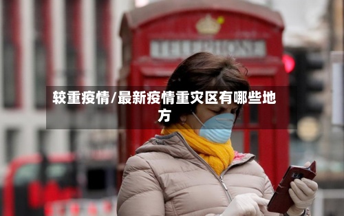 较重疫情/最新疫情重灾区有哪些地方-第2张图片