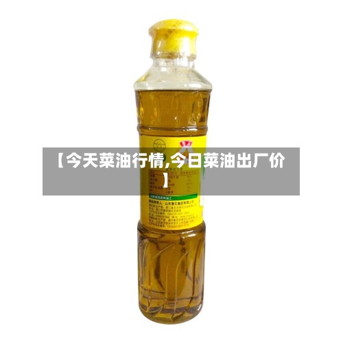 【今天菜油行情,今日菜油出厂价】-第2张图片